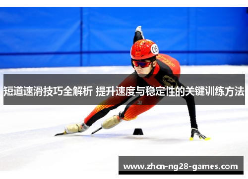 短道速滑技巧全解析 提升速度与稳定性的关键训练方法 短道速滑技巧全解析 提升速度与稳定性的关键训练方法
