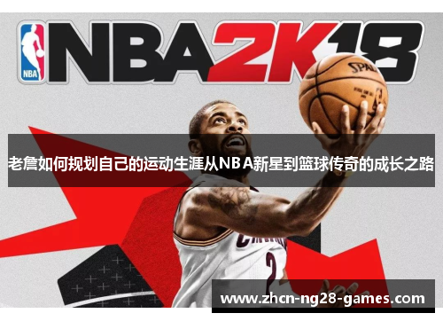 老詹如何规划自己的运动生涯从NBA新星到篮球传奇的成长之路