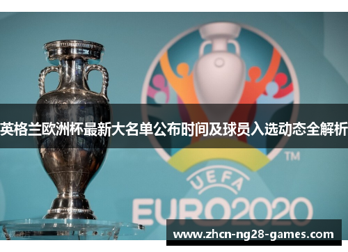英格兰欧洲杯最新大名单公布时间及球员入选动态全解析