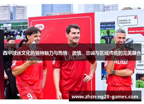 西甲球迷文化的独特魅力与热情:激情、忠诚与区域传统的完美融合 西甲球迷文化的独特魅力与热情:激情、忠诚与区域传统的完美融合