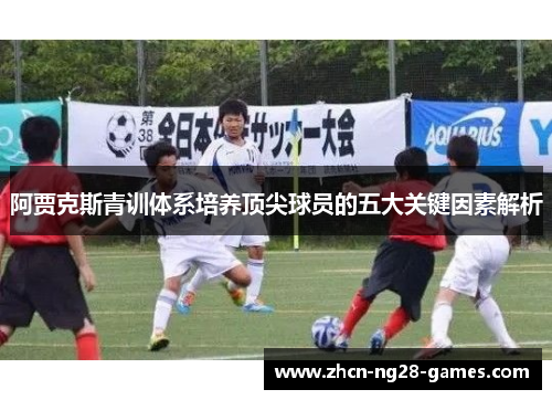 阿贾克斯青训体系培养顶尖球员的五大关键因素解析 阿贾克斯青训体系培养顶尖球员的五大关键因素解析