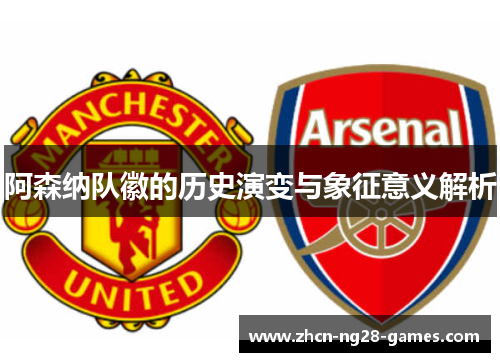 阿森纳队徽的历史演变与象征意义解析 阿森纳队徽的历史演变与象征意义解析
