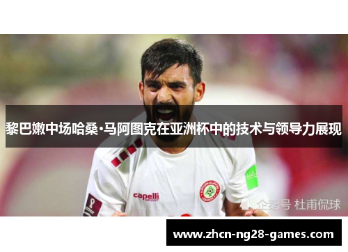 黎巴嫩中场哈桑·马阿图克在亚洲杯中的技术与领导力展现