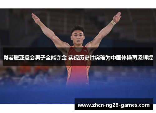 肖若腾亚运会男子全能夺金 实现历史性突破为中国体操再添辉煌 肖若腾亚运会男子全能夺金 实现历史性突破为中国体操再添辉煌