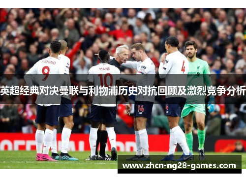 英超经典对决曼联与利物浦历史对抗回顾及激烈竞争分析