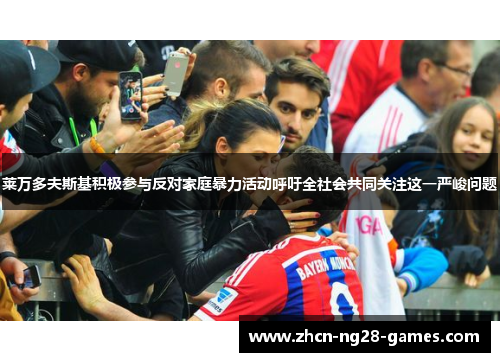 莱万多夫斯基积极参与反对家庭暴力活动呼吁全社会共同关注这一严峻问题