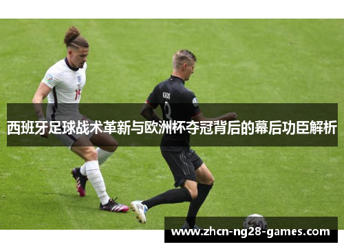 西班牙足球战术革新与欧洲杯夺冠背后的幕后功臣解析