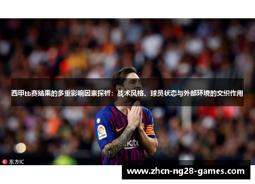 西甲比赛结果的多重影响因素探析:战术风格、球员状态与外部环境的交织作用 西甲比赛结果的多重影响因素探析:战术风格、球员状态与外部环境的交织作用