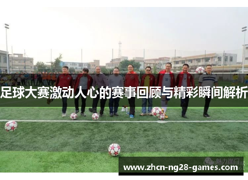 足球大赛激动人心的赛事回顾与精彩瞬间解析