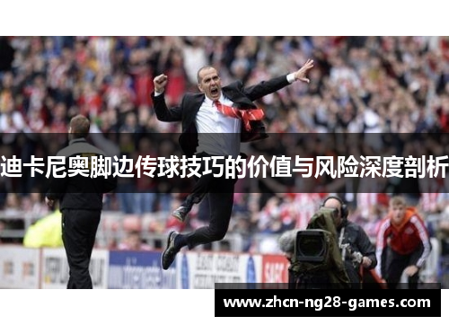 迪卡尼奥脚边传球技巧的价值与风险深度剖析